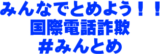 みんなでとめよう国際電話詐欺＃みんとめ