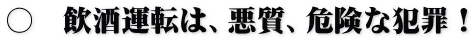 〇 飲酒運転は、悪質、危険な犯罪!
