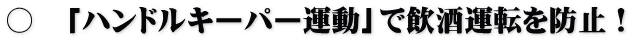 〇　「ハンドルキーパー運動」で飲酒運転を防止！