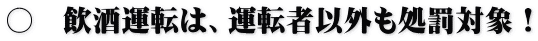 〇　飲酒運転は、運転者以外も処罰対象！