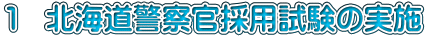 １　北海道警察官採用試験の実施