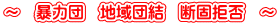 ～　暴力団　地域団結　断固拒否　～