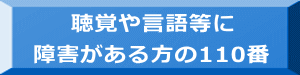 聴覚や言語等に 障害がある方の110番 