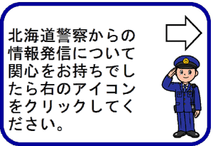 北海道警察からの情報発信について関心ンをお持ちでしたら右のアイコンをクリックしてください