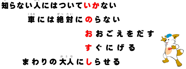 知らない人にはついていかない、車には絶対にのらない、おおごえをだす、すぐににげる、まわりの大人にしらせる